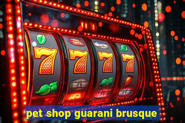 pet shop guarani brusque